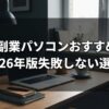 在宅副業パソコンおすすめ5選｜2026年版失敗しない選び方