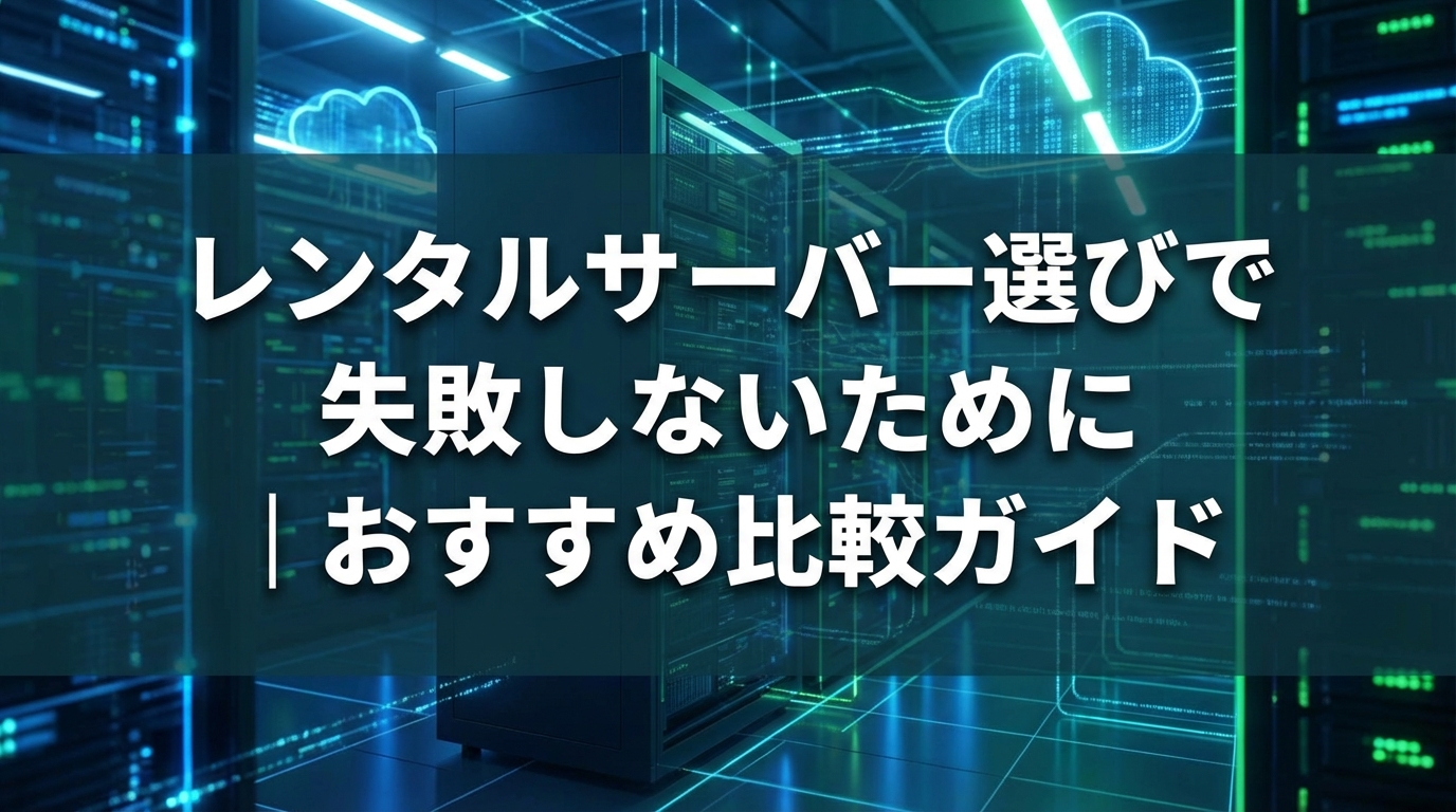 レンタルサーバー選びで失敗しないために｜おすすめ比較ガイド