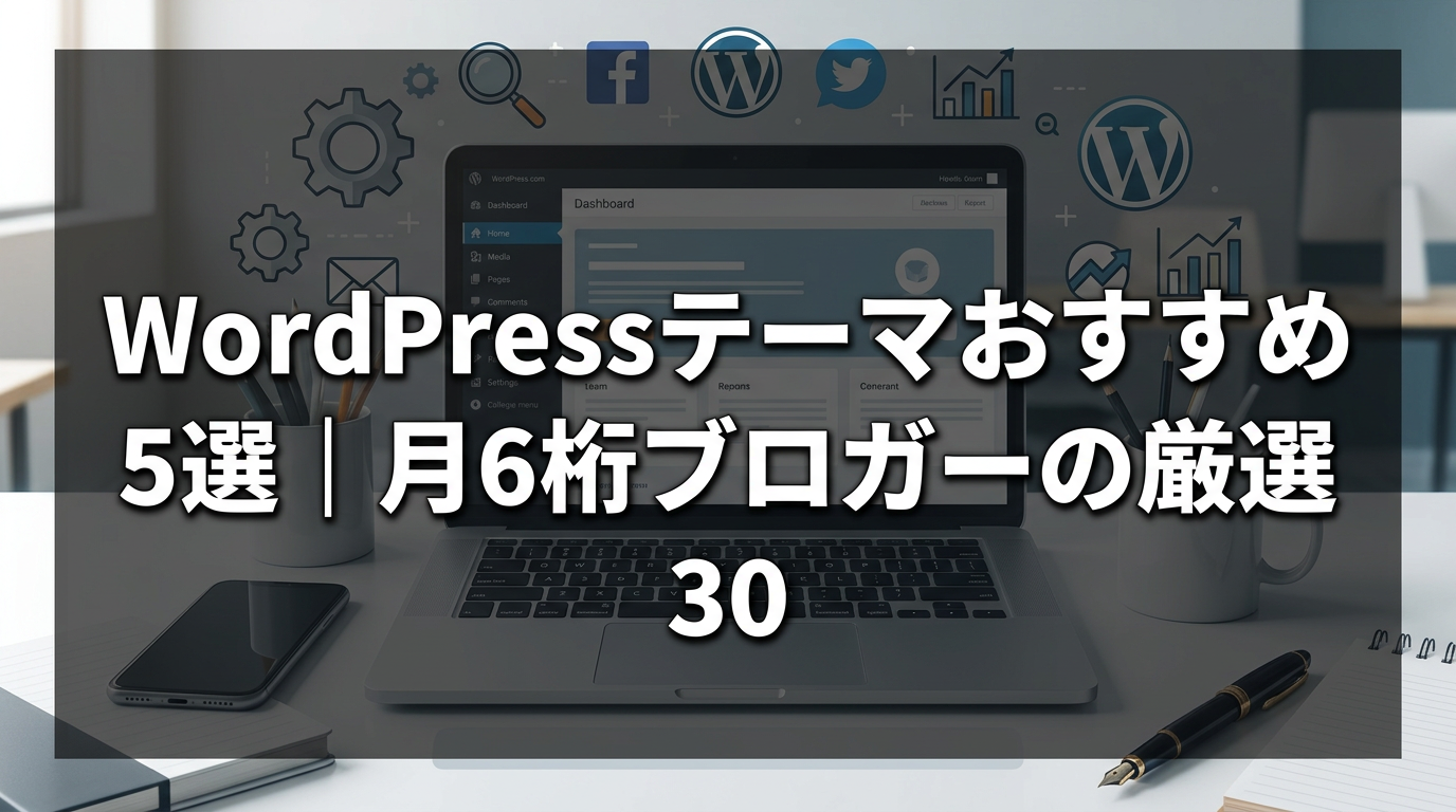 WordPressテーマおすすめ5選｜月6桁ブロガーの厳選（30